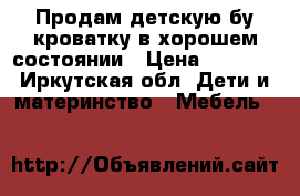 Продам детскую бу кроватку,в хорошем состоянии › Цена ­ 5 000 - Иркутская обл. Дети и материнство » Мебель   